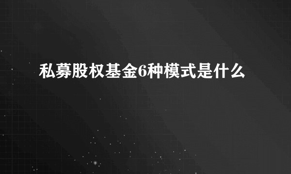 私募股权基金6种模式是什么