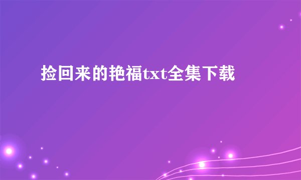 捡回来的艳福txt全集下载