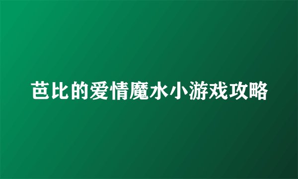 芭比的爱情魔水小游戏攻略