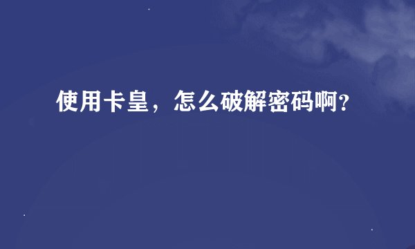 使用卡皇，怎么破解密码啊？
