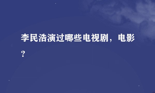 李民浩演过哪些电视剧，电影？