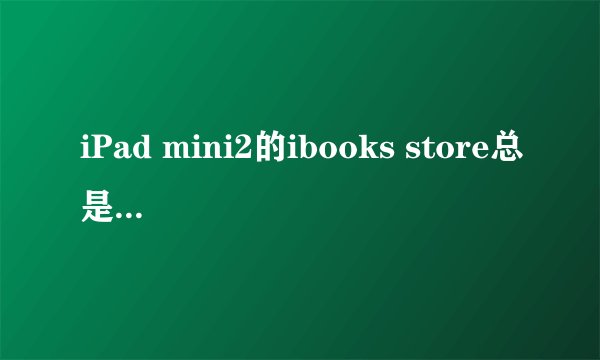 iPad mini2的ibooks store总是显示不可用怎么办啊！