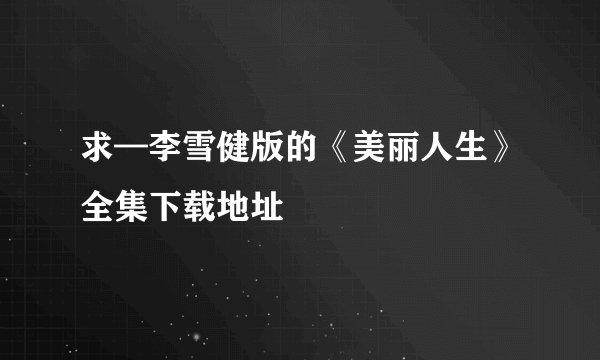 求—李雪健版的《美丽人生》全集下载地址