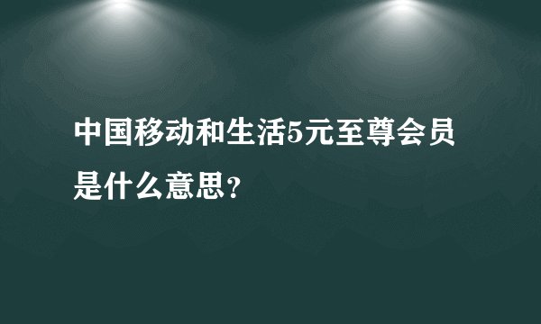 中国移动和生活5元至尊会员是什么意思？