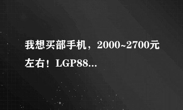 我想买部手机，2000~2700元左右！LGP880四核机怎么样？现在水货多少钱，网购好还是去实体店买好呢？