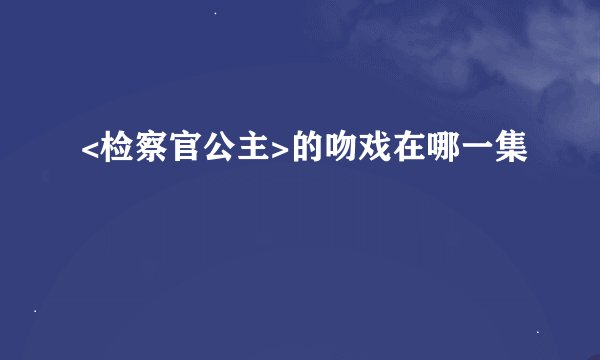 <检察官公主>的吻戏在哪一集