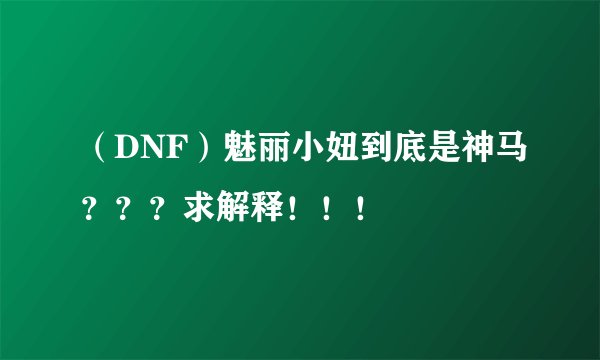 （DNF）魅丽小妞到底是神马？？？求解释！！！
