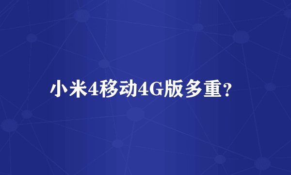 小米4移动4G版多重？