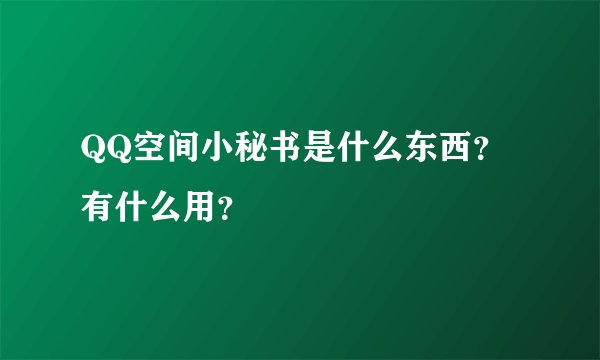 QQ空间小秘书是什么东西？有什么用？