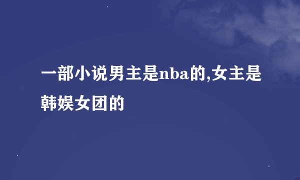 一部小说男主是nba的,女主是韩娱女团的