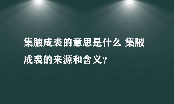 集腋成裘的意思是什么 集腋成裘的来源和含义？