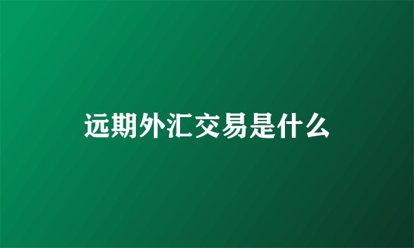 远期外汇交易是什么
