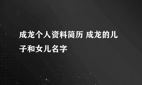 成龙个人资料简历 成龙的儿子和女儿名字
