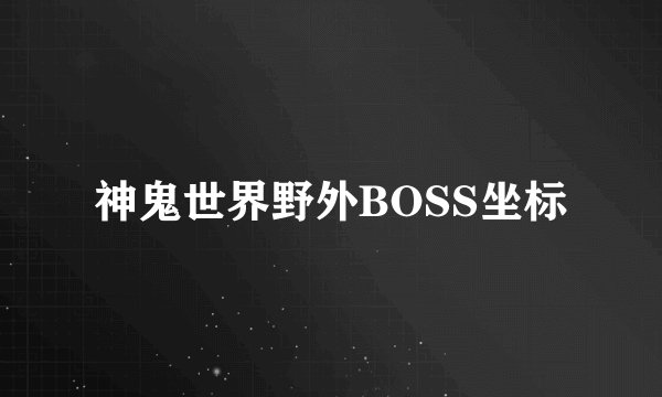 神鬼世界野外BOSS坐标