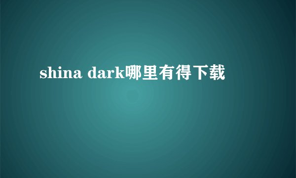 shina dark哪里有得下载