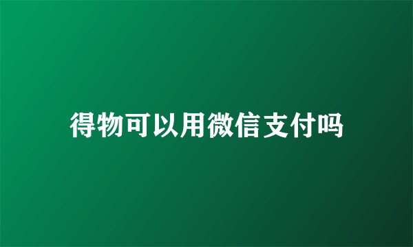 得物可以用微信支付吗