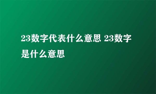 23数字代表什么意思 23数字是什么意思