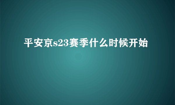 平安京s23赛季什么时候开始