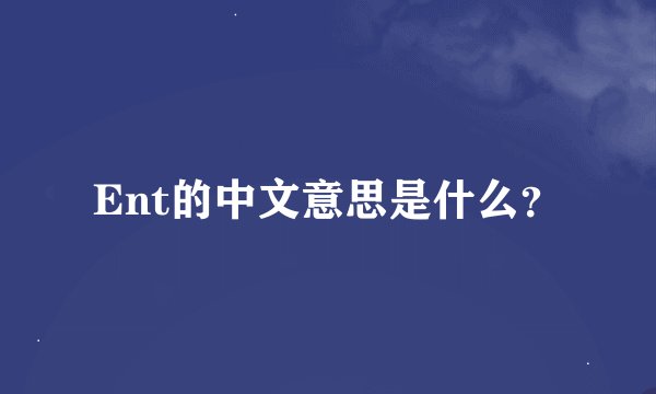 Ent的中文意思是什么？