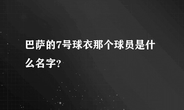巴萨的7号球衣那个球员是什么名字？