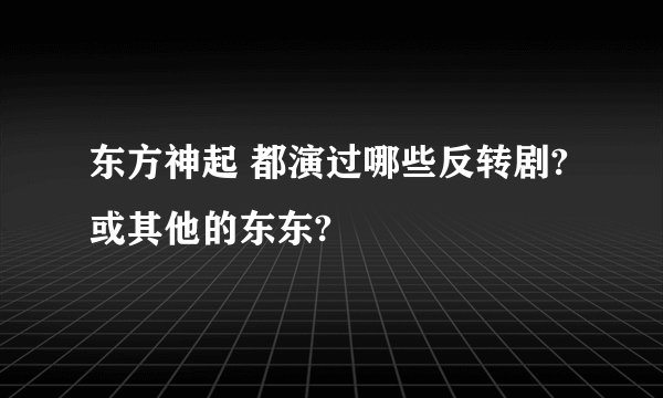 东方神起 都演过哪些反转剧?或其他的东东?