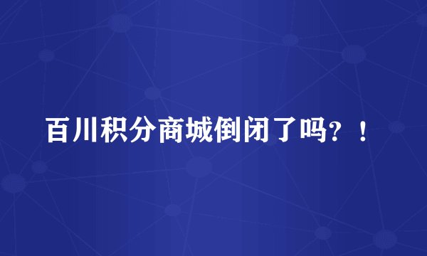 百川积分商城倒闭了吗？！