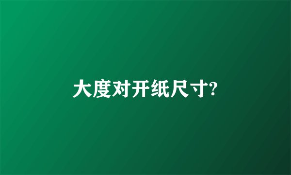 大度对开纸尺寸?