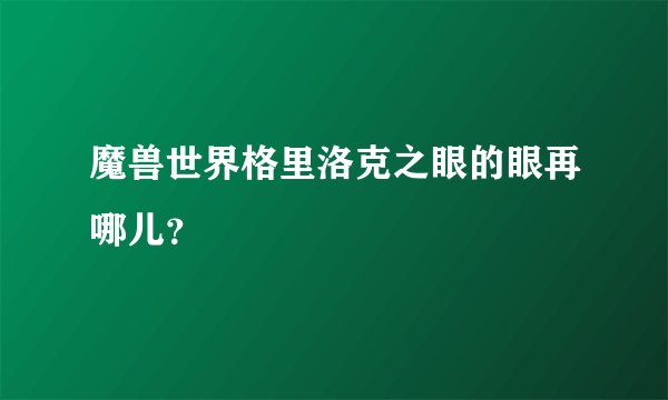 魔兽世界格里洛克之眼的眼再哪儿？