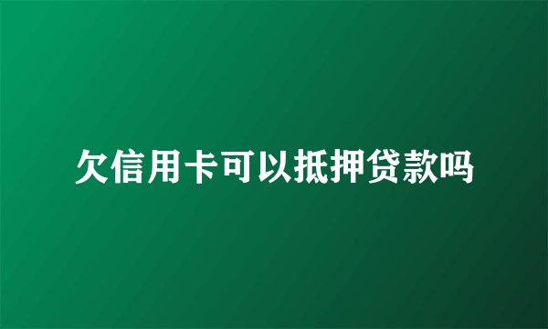 欠信用卡可以抵押贷款吗