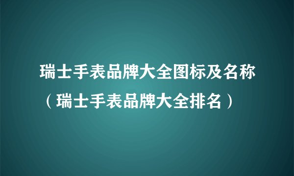 瑞士手表品牌大全图标及名称（瑞士手表品牌大全排名）