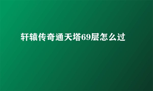轩辕传奇通天塔69层怎么过