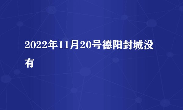2022年11月20号德阳封城没有