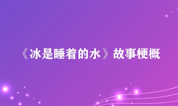《冰是睡着的水》故事梗概