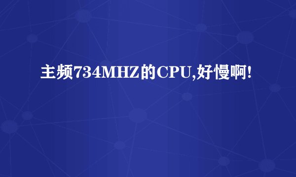 主频734MHZ的CPU,好慢啊!