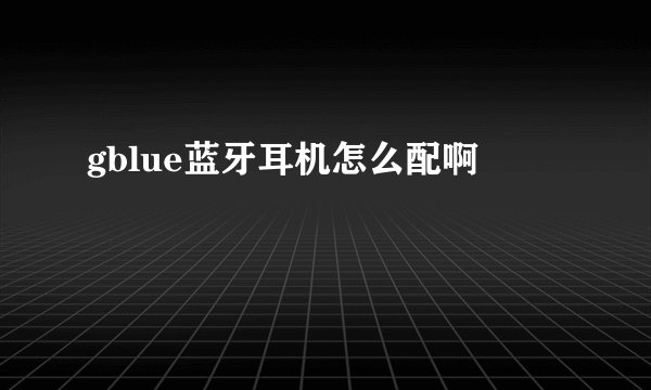 gblue蓝牙耳机怎么配啊