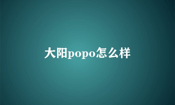 大阳popo怎么样
