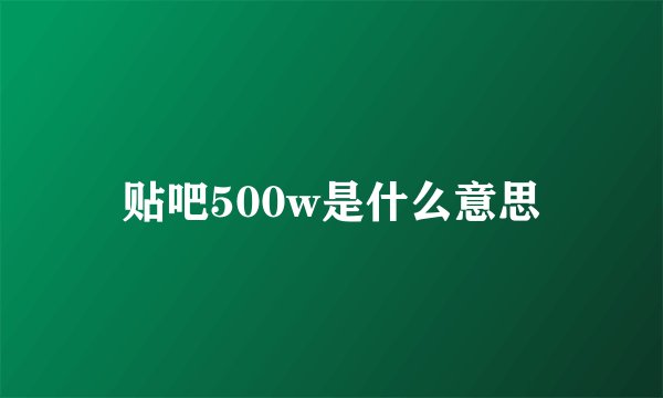 贴吧500w是什么意思