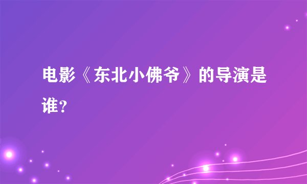 电影《东北小佛爷》的导演是谁？