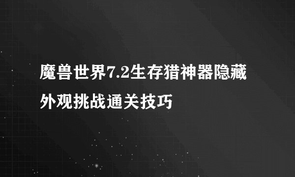 魔兽世界7.2生存猎神器隐藏外观挑战通关技巧