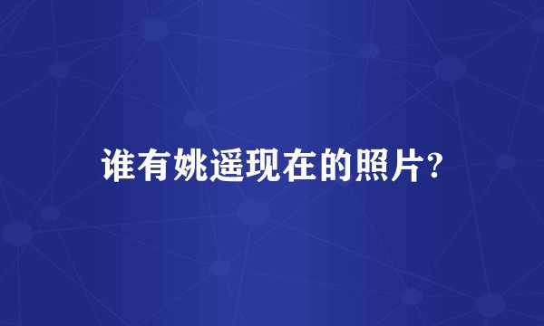 谁有姚遥现在的照片?