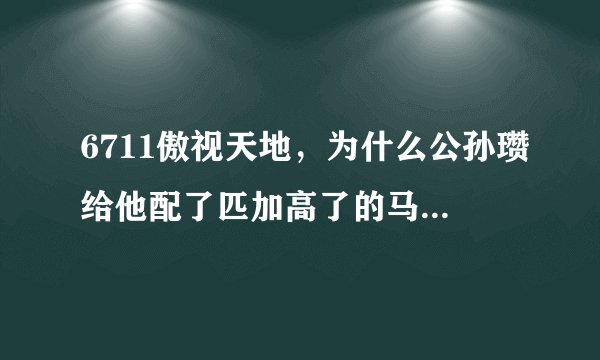6711傲视天地，为什么公孙瓒给他配了匹加高了的马，但他老是喜欢用普通攻击？