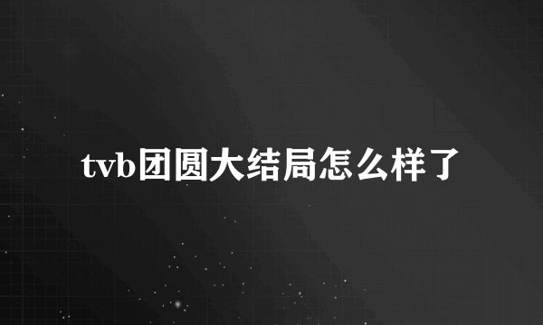 tvb团圆大结局怎么样了