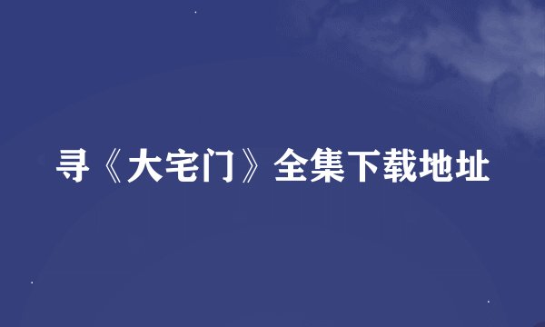 寻《大宅门》全集下载地址