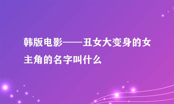 韩版电影——丑女大变身的女主角的名字叫什么