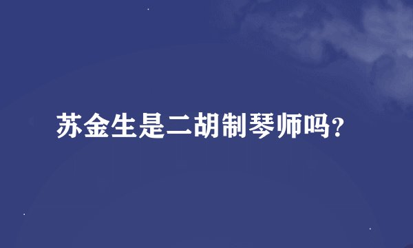苏金生是二胡制琴师吗？