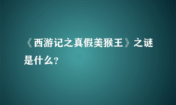 《西游记之真假美猴王》之谜是什么？