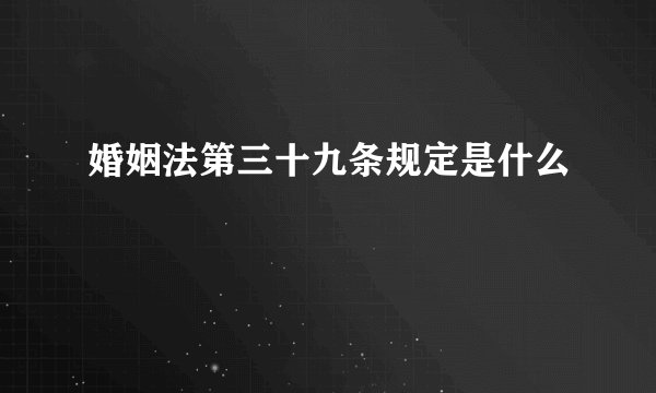 婚姻法第三十九条规定是什么
