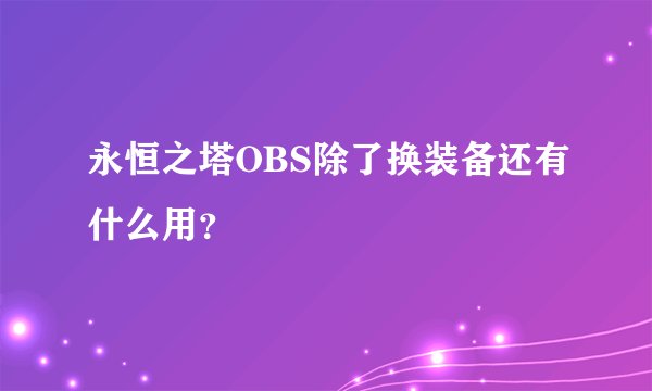 永恒之塔OBS除了换装备还有什么用？