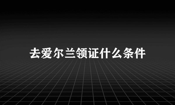 去爱尔兰领证什么条件