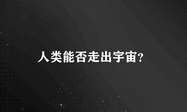 人类能否走出宇宙？